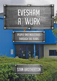 Evesham at Work (People and Industries Through the Years) by Stan Brotherton, 9781445698762