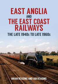 East Anglia and the East Coast Railways (The Late 1940s to Late 1960s) by Ian Reading, Brian Reading, 9781445699660