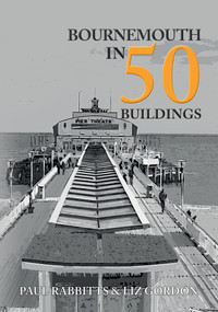 Bournemouth in 50 Buildings by Paul Rabbitts, Liz Gordon, 9781445696157