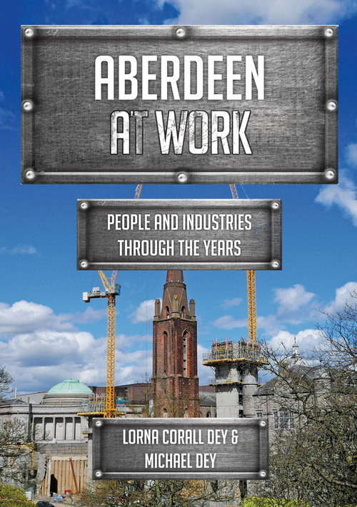 Aberdeen at Work (People and Industries Through the Years) by Lorna Corall Dey, Michael Dey, 9781445696683