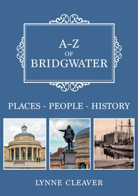 A-Z of Bridgwater (Places-People-History) by Lynne Cleaver, 9781445697888