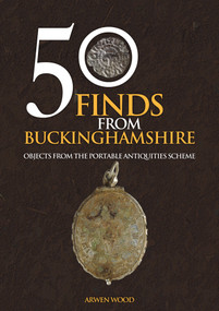 50 Finds from Buckinghamshire (Objects from the Portable Antiquities Scheme) by Arwen Wood, 9781445695778