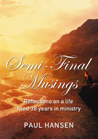 Semi-Final Musings (Reflections on a life lived 38 years in ministry) by Paul Hansen, 9781400308644