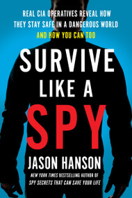 Survive Like a Spy (Real CIA Operatives Reveal How They Stay Safe in a Dangerous World and How You Can Too) - 9780143131601 by Jason Hanson, 9780143131601