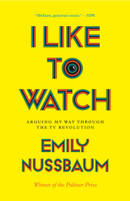 I Like to Watch (Arguing My Way Through the TV Revolution) - 9780525508984 by Emily Nussbaum, 9780525508984