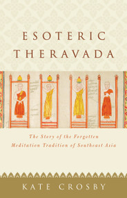Esoteric Theravada (The Story of the Forgotten Meditation Tradition of Southeast Asia) by Kate Crosby, 9781611807943