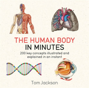 The Human Body in Minutes (200 key concepts illustrated and explained in an instant) by Tom Jackson, 9781786481238