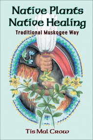Native Plants, Native Healing (Traditional Muskogee Way) by Tis Mal Crow, Chris Sewell, 9781570671050