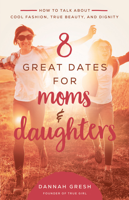 8 Great Dates for Moms and Daughters (How to Talk About Cool Fashion, True Beauty, and Dignity) by Dannah Gresh, 9780736981873