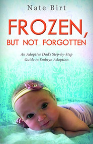 Frozen, But Not Forgotten (An Adoptive Dad's Step-by-Step Guide to Embryo Adoption) by Nate Birt, 9781946889966