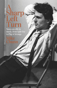 A Sharp Left Turn (Notes on a Life in Music, from Split Enz to Play to Strange) by Mike Chunn, 9781988547138