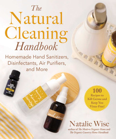 The Natural Cleaning Handbook (Homemade Hand Sanitizers, Disinfectants, Air Purifiers, and More) by Natalie Wise, 9781680996937