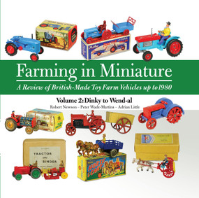 Farming in Miniature: A Review of British-Made Toy Farm Vehicles Up to 1980 (Volume 2 Dinky to Wend-al) by Robert Newson, 9781908397560