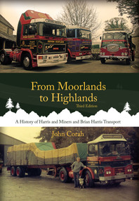 From Moorlands to Highlands (A History of Harris & Miners and Brian Harris Transport) by John Corah, 9781910456286