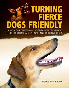 Turning Fierce Dogs Friendly (Using Constructional Aggression Treatment to Rehabilitate Aggressive and Reactive Dogs) by Kellie Snider, 9781621871750