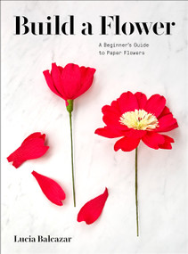 Build a Flower (A Beginner's Guide to Paper Flowers) by Lucia Balcazar, 9781419740640
