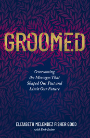 Groomed (Overcoming the Messages That Shaped Our Past and Limit Our Future) by Elizabeth Melendez  Fisher Good, Beth Jusino, 9780785229667