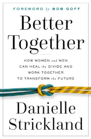 Better Together (How Women and Men Can Heal the Divide and Work Together to Transform the Future) by Danielle Strickland, Bob Goff, 9780785230151