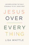 Jesus Over Everything (Uncomplicating the Daily Struggle to Put Jesus First) by Lisa Whittle, 9780785231981