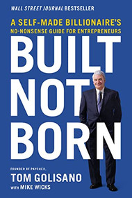 Built, Not Born (A Self-Made Billionaire's No-Nonsense Guide for Entrepreneurs) by Tom Golisano, Mike Wicks, 9781400217557