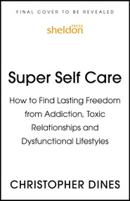 Super Self Care (How to Find Lasting Freedom from Addiction, Toxic Relationships and Dysfunctional Lifestyles) by Christopher Dines, 9781529330540