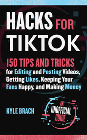 Hacks for TikTok (150 Tips and Tricks for Editing and Posting Videos, Getting Likes, Keeping Your Fans Happy, and Making Money) by Kyle Brach, 9781631586439