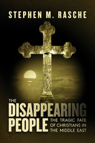The Disappearing People (The Tragic Fate of Christians in the Middle East) by Stephen M. Rasche, 9781642932034