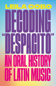 Decoding "Despacito" (An Oral History of Latin Music) by Leila Cobo, 9780593081334