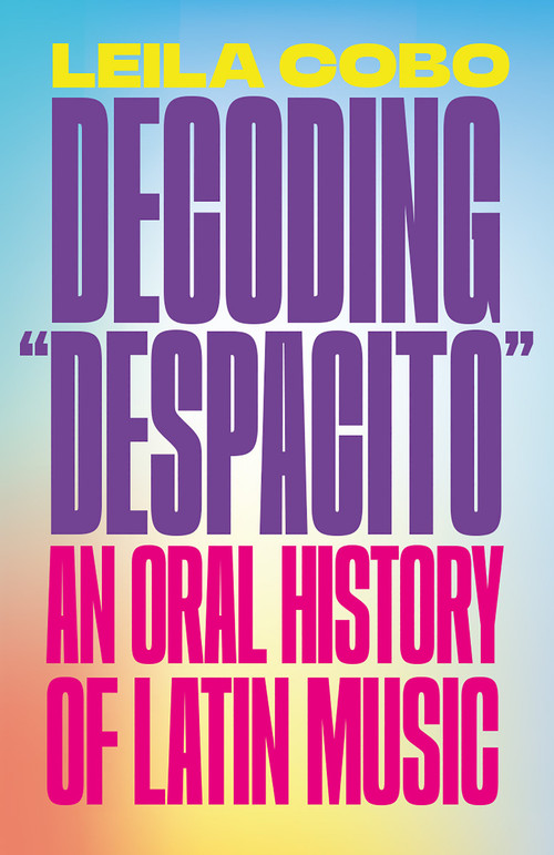 Decoding "Despacito" (An Oral History of Latin Music) by Leila Cobo, 9780593081334