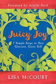 Juicy Joy (7 Simple Steps to Your Glorious, Gutsy Self) by Lisa McCourt, 9781401933630