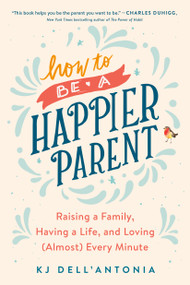 How to be a Happier Parent (Raising a Family, Having a Life, and Loving (Almost) Every Minute) - 9780735210509 by KJ Dell'Antonia, 9780735210509