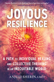 Joyous Resilience (A Path to Individual Healing and Collective Thriving in an Inequitable World) by Anjuli Sherin, 9781623174231