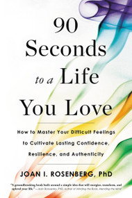 90 Seconds to a Life You Love (How to Master Your Difficult Feelings to Cultivate Lasting Confidence, Resilience, and Authenticity) - 9780316414326 by Joan I. Rosenberg, 9780316414326