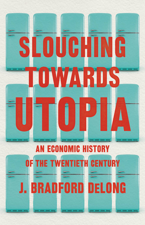 Slouching Towards Utopia (An Economic History of the Twentieth Century) by J. Bradford DeLong, 9780465019595