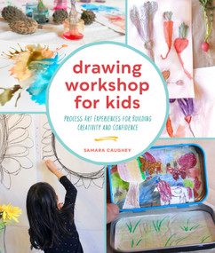 Drawing Workshop for Kids (Process Art Experiences for Building Creativity and Confidence) by Samara Caughey, 9781631599439