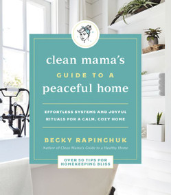 Clean Mama's Guide to a Peaceful Home (Effortless Systems and Joyful Rituals for a Calm, Cozy Home) by Becky Rapinchuk, 9780062996121