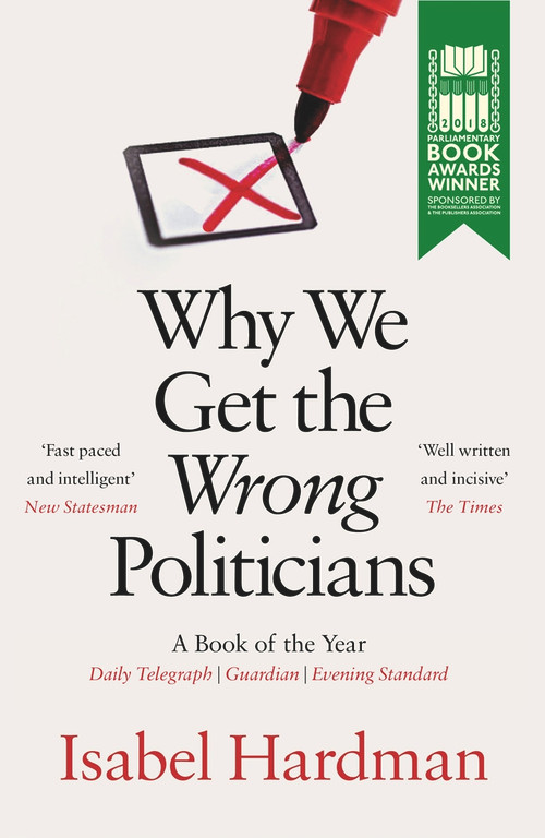 Why We Get the Wrong Politicians by Isabel Hardman, 9781782399759