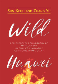 Wild Huawei (Ren Zhengfei's Philosophy of Management in China's Innovative Communications Giant) by Keliu Sun, Yu Zhang, 9781487800611