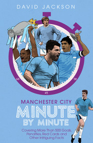 Manchester City Minute By Minute (Covering More Than 500 Goals, Penalties, Red Cards and Other Intriguing Facts) by David Jackson, 9781785316678