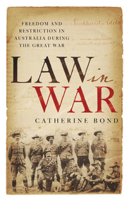 Law in War (Freedom and restriction in Australia during the Great War) by Catherine Bond, 9781742236483