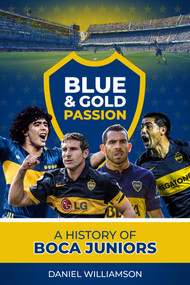 Blue & Gold Passion (A History of Boca Juniors) by Daneil Williamson, 9781785316531