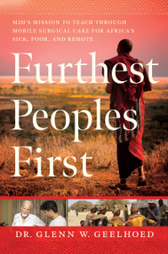Furthest Peoples First (M2H's Mission to Teach Mobile Surgical Care for Africa's Sick, Poor, and Remote) by Glenn Geelhoed, 9781626347427