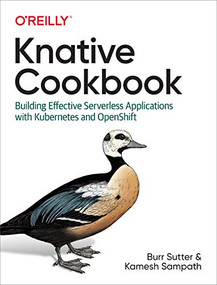 Knative Cookbook (Building Effective Serverless Applications with Kubernetes and OpenShift) by Burr Sutter, Kamesh Sampath, 9781492061199