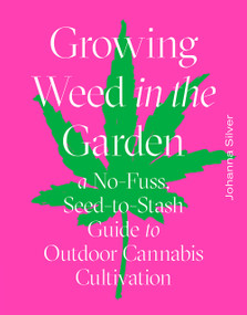 Growing Weed in the Garden (A No-Fuss, Seed-to-Stash Guide to Outdoor Cannabis Cultivation) by Johanna Silver, Rachel Weill, 9781419742767
