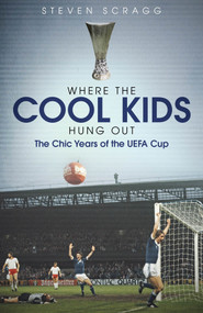 Where the Cool Kids Hung Out (The Chic Years of the UEFA Cup) by Steven Scragg, 9781785316838