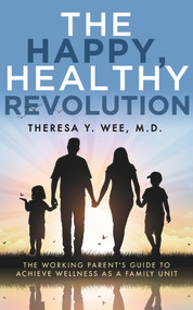 The Happy, Healthy Revolution (The Working Parent's Guide to Achieve Wellness as a Family Unit) by Theresa Wee, 9781683092926