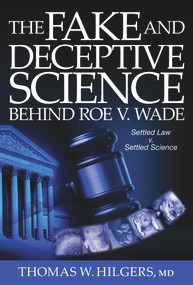 The Fake and Deceptive Science Behind Roe V. Wade (Settled Law? vs. Settled Science?) by Thomas W. Hilgers, 9780825309410