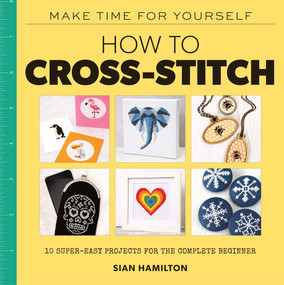 How to Cross-Stitch (10 Super-Easy Projects for the Complete Beginner) by Sian Hamilton, 9781454711308