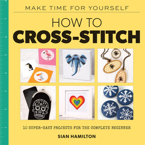 How to Cross-Stitch (10 Super-Easy Projects for the Complete Beginner) by Sian Hamilton, 9781454711308