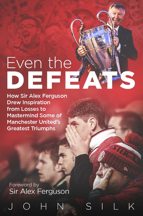 Even the Defeats (How Sir Alex Ferguson Drew Inspiration from Manchester United's Losses to Mastermind Some of Their Greatest Triumphs) by John Silk, 9781785316852
